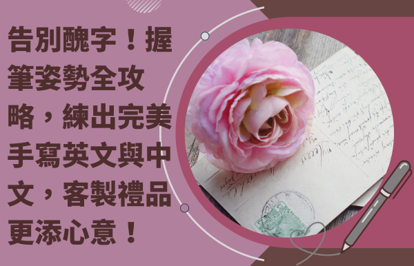 告別醜字！握筆姿勢全攻略，練出完美手寫英文與中文，客製禮品更添心意！